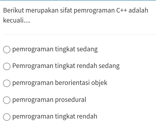 Berikut merupakan sifat pemrograman C++ adalah
kecuali....
pemrograman tingkat sedang
Pemrograman tingkat rendah sedang
pemrograman berorientasi objek
pemrograman prosedural
pemrograman tingkat rendah