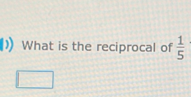 What is the reciprocal of  1/5 
□