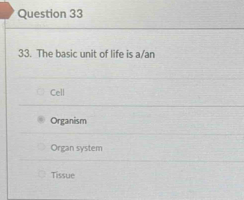 The basic unit of life is a/an
Cell
Organism
Organ system
Tissue