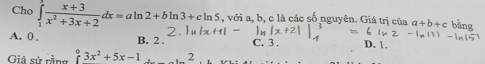 Cho ∈tlimits _1^((∈fty)frac x+3)x^2+3x+2dx=aln 2+bln 3+cln 5 , với a, b, c là các số nguyên. Giá trị của a+
A. 0. B. 2. C. 3. D. 1.
Giả sử rằng^03x^2+5x-1 2