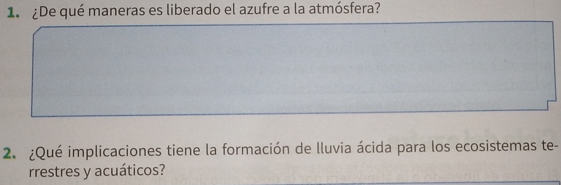 1 ¿De qué maneras es liberado el azufre a la atmósfera? 
2. ¿Qué implicaciones tiene la formación de lluvia ácida para los ecosistemas te- 
rrestres y acuáticos?