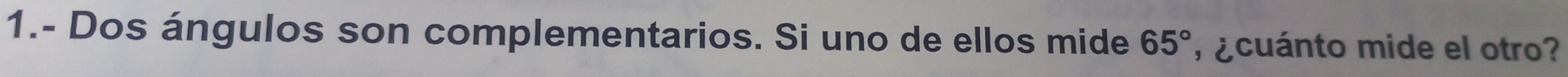 1.- Dos ángulos son complementarios. Si uno de ellos mide 65° , ¿cuánto mide el otro?