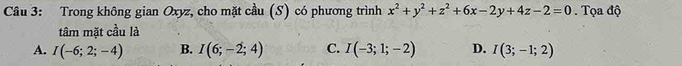 Trong không gian Oxyz, cho mặt cầu (S) có phương trình x^2+y^2+z^2+6x-2y+4z-2=0. Tọa độ
tâm mặt cầu là
A. I(-6;2;-4) B. I(6;-2;4) C. I(-3;1;-2) D. I(3;-1;2)