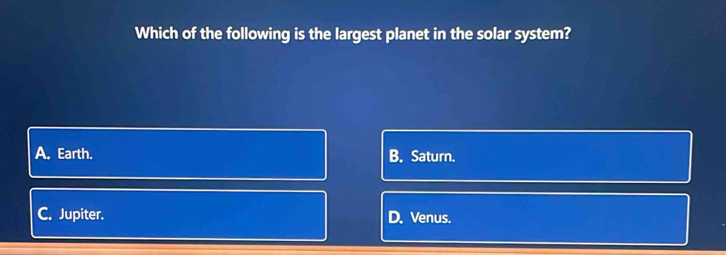 Which of the following is the largest planet in the solar system?
A. Earth. B. Saturn.
C. Jupiter. D. Venus.