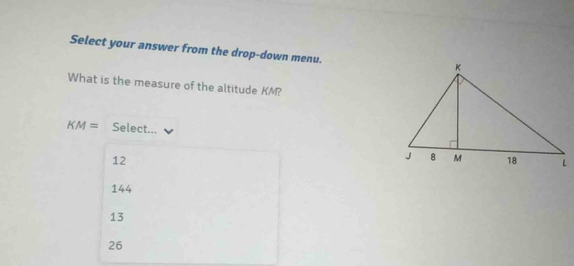 Select your answer from the drop-down menu.
What is the measure of the altitude KM?
KM= Select...
12
144
13
26