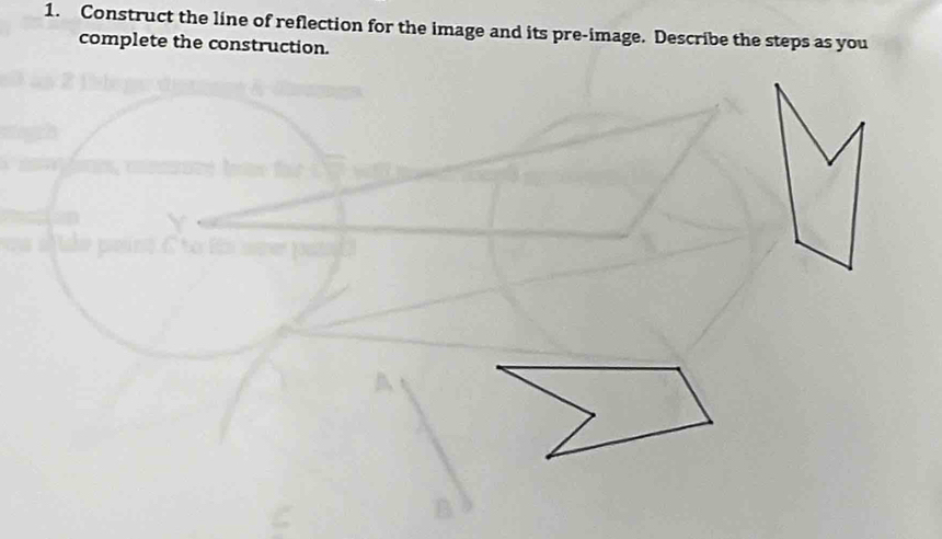 Construct the line of reflection for the image and its pre-image. Describe the steps as you 
complete the construction.