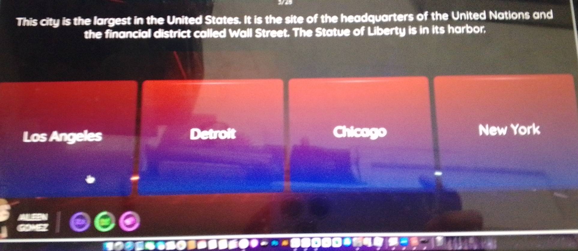 This city is the largest in the United States. It is the site of the headquarters of the United Nations and
the financial district called Wall Street. The Statue of Liberty is in its harbor,
Los Angeles
Detroit New York