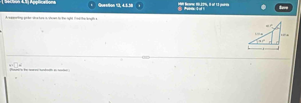 ( Section 4.5) Applications Question 12, 4.5.38 ) HW Score: 69.23%, 9 of 13 points
@ Points: 0 of 1 Save
A supporting girder structure is shown to the right. Find the length x
x=□ m°
(Round to the nearest hundredth as needed )