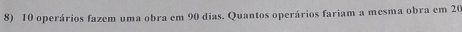 operários fazem uma obra em 90 dias. Quantos operários fariam a mesma obra em 20