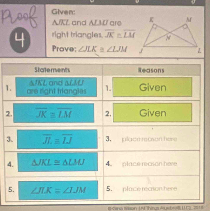 Given:
△ JKL and ALM are
4 right triangles. overline JK≌ overline LM
Prove: ∠ JLK≌ ∠ LJM
1
2
3
*  Gina Wison (Al Things Alyebrol, L.C), 2018