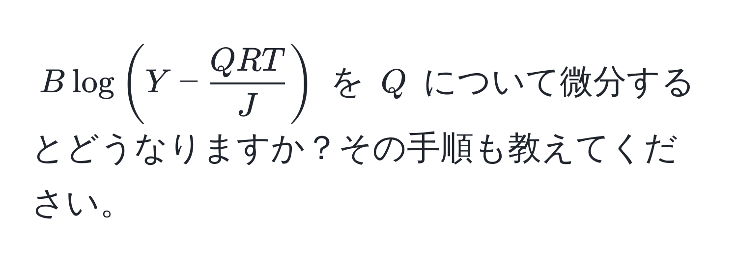 $B log(Y -  QRT/J )$ を $Q$ について微分するとどうなりますか？その手順も教えてください。