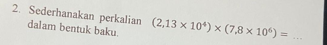 Sederhanakan perkalian (2,13* 10^4)* (7,8* 10^6)= _ 
dalam bentuk baku.
