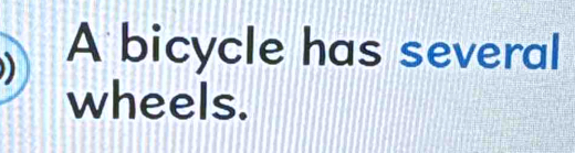 A bicycle has several 
wheels.