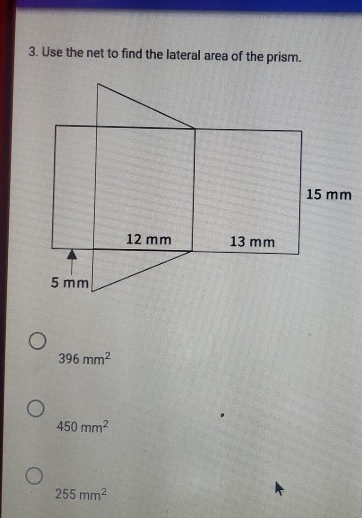 Use the net to find the lateral area of the prism.
396mm^2
450mm^2
255mm^2