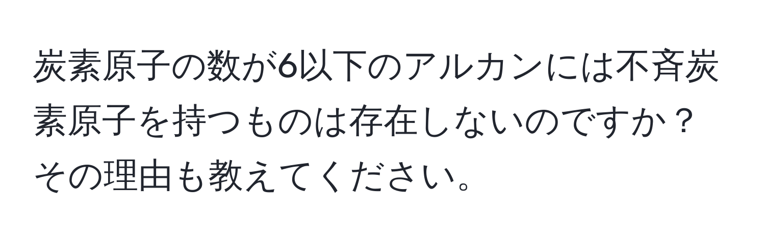 炭素原子の数が6以下のアルカンには不斉炭素原子を持つものは存在しないのですか？その理由も教えてください。