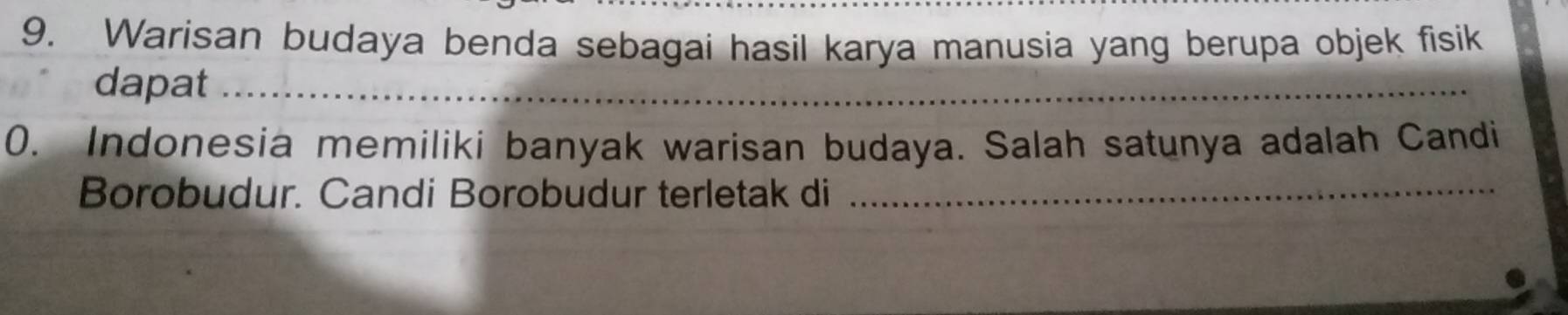 Warisan budaya benda sebagai hasil karya manusia yang berupa objek fisik 
dapat_ 
0. Indonesia memiliki banyak warisan budaya. Salah satunya adalah Candi 
Borobudur. Candi Borobudur terletak di_