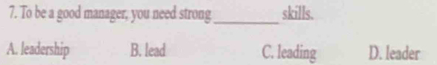 To be a good manager, you need strong _skills.
A. leadership B. lead C. leading D. leader