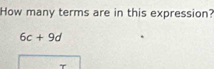 How many terms are in this expression?
6c+9d
T