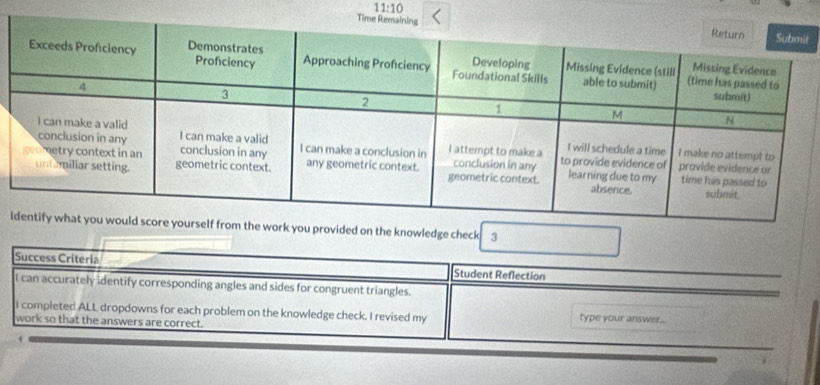 11:10 
T 
t 
ifrom the work you provided on the knowledge check 3 
Success Criteria Student Reflection 
I can accurately identify corresponding angles and sides for congruent triangles. 
I completed ALL dropdowns for each problem on the knowledge check. I revised my type your answer... 
work so that the answers are correct.