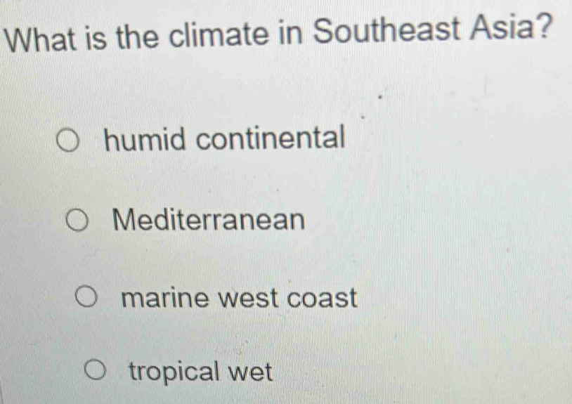 What is the climate in Southeast Asia?
humid continental
Mediterranean
marine west coast
tropical wet