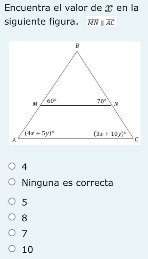 Encuentra el valor de x en la
siguiente figura. overline MNparallel overline AC
4
Ninguna es correcta
5
8
7
10