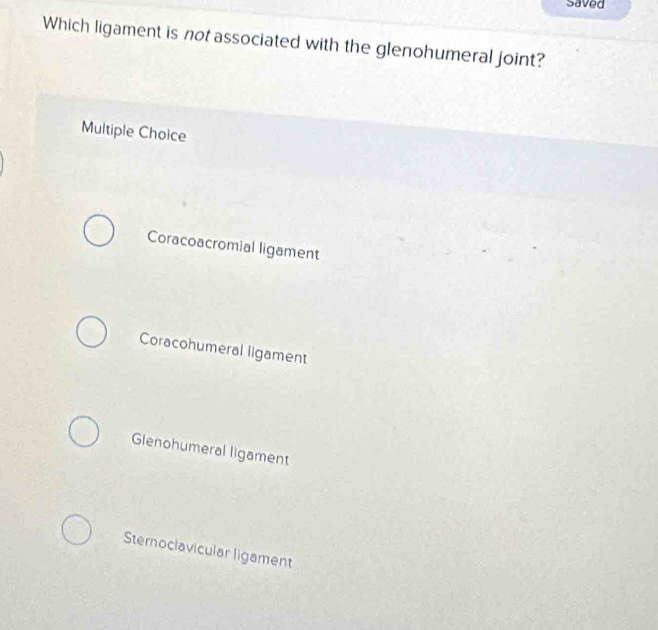 Saved
Which ligament is not associated with the glenohumeral joint?
Multiple Choice
Coracoacromial ligament
Coracohumeral ligament
Glenohumeral ligament
Sternoclavicular ligament