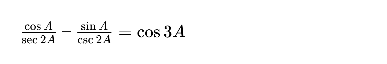 $ cos A/sec 2A - sin A/csc 2A =cos 3A$