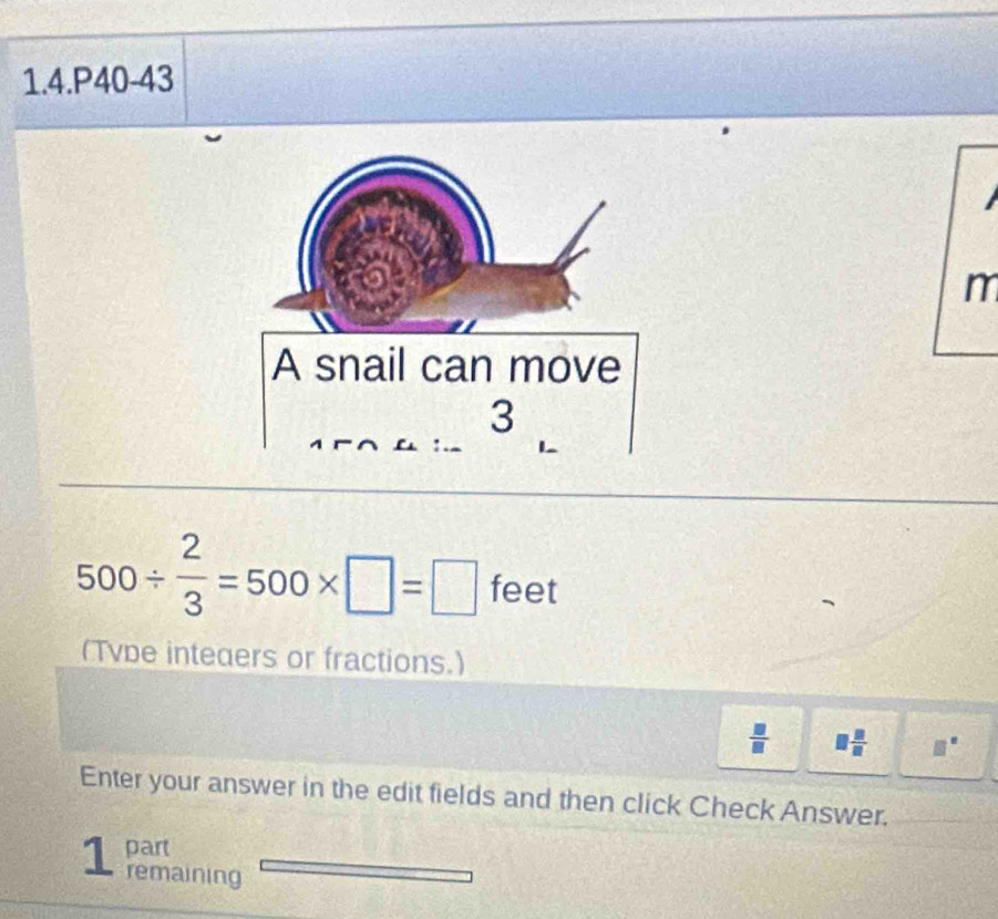 1.4.P40-43 
m
500/  2/3 =500* □ =□ feet
(Tvbe inteaers or fractions.)
 □ /□   □  □ /□   1 
Enter your answer in the edit fields and then click Check Answer. 
1 part 
remaining