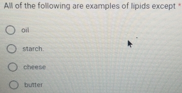 Solved: All of the following are examples of lipids except * oil starch ...