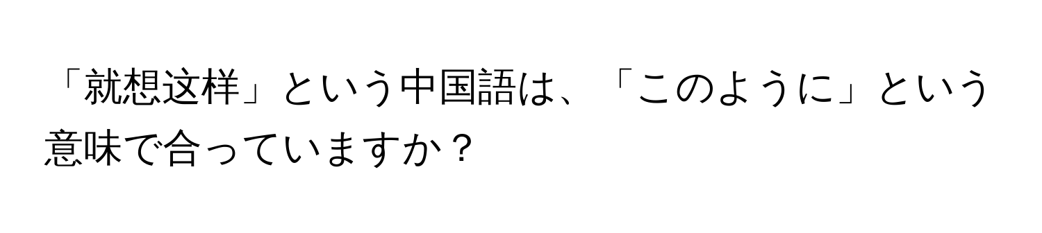 「就想这样」という中国語は、「このように」という意味で合っていますか？