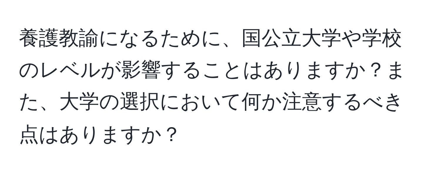 養護教諭になるために、国公立大学や学校のレベルが影響することはありますか？また、大学の選択において何か注意するべき点はありますか？