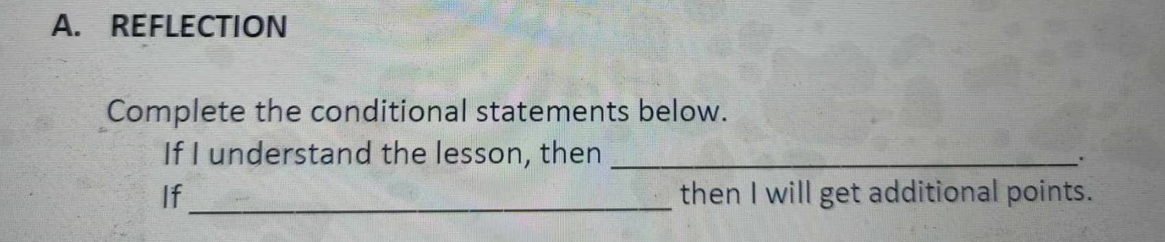 REFLECTION 
Complete the conditional statements below. 
If I understand the lesson, then_ 
If_ then I will get additional points.