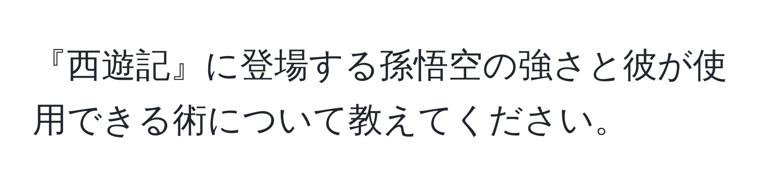 『西遊記』に登場する孫悟空の強さと彼が使用できる術について教えてください。