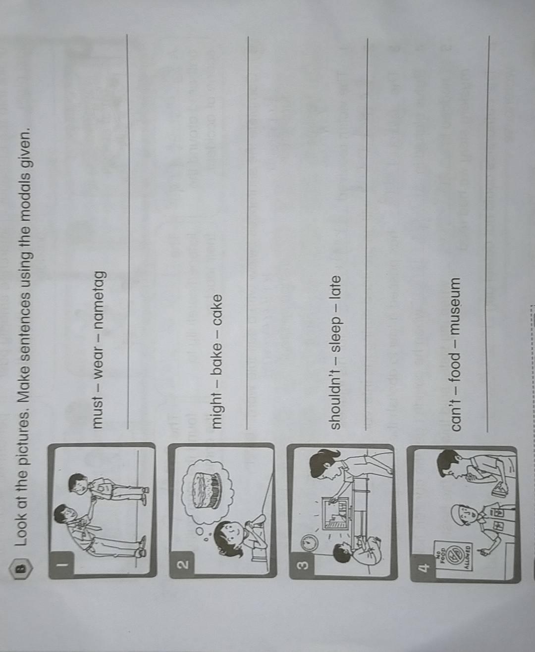 Look at the pictures. Make sentences using the modals given. 
must - wear - nametag 
_ 
might - bake - cake 
_ 
shouldn't — sleep — late 
_ 
can't — food - museum 
_