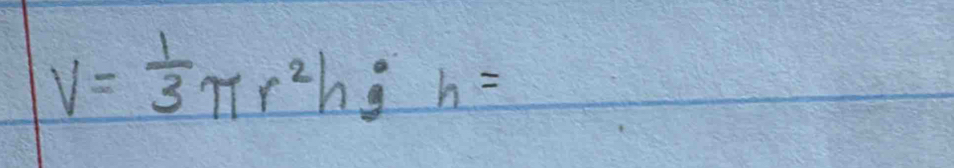 V= 1/3 π r^2h; h=