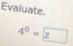 Evaluate.
4^0= |z