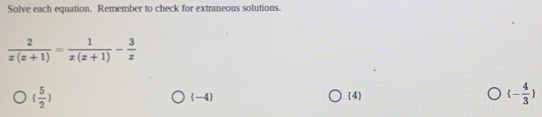 Solve each equation. Remember to check for extraneous solutions.
 2/x(x+1) = 1/x(x+1) - 3/x 
( 5/2 )
(-4) 4  - 4/3 