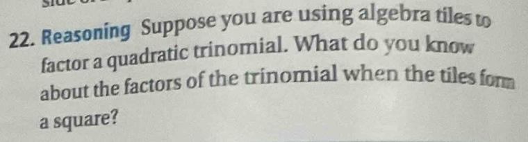 Reasoning Suppose you are using algebra tiles to 
factor a quadratic trinomial. What do you know 
about the factors of the trinomial when the tiles for 
a square?