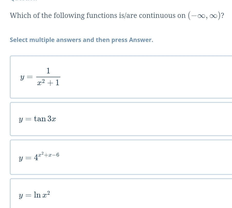 Which of the following functions is/are continuous on (-∈fty ,∈fty ) ?
Select multiple answers and then press Answer.
y= 1/x^2+1 
y=tan 3x
y=4^(x^2)+x-6
y=ln x^2