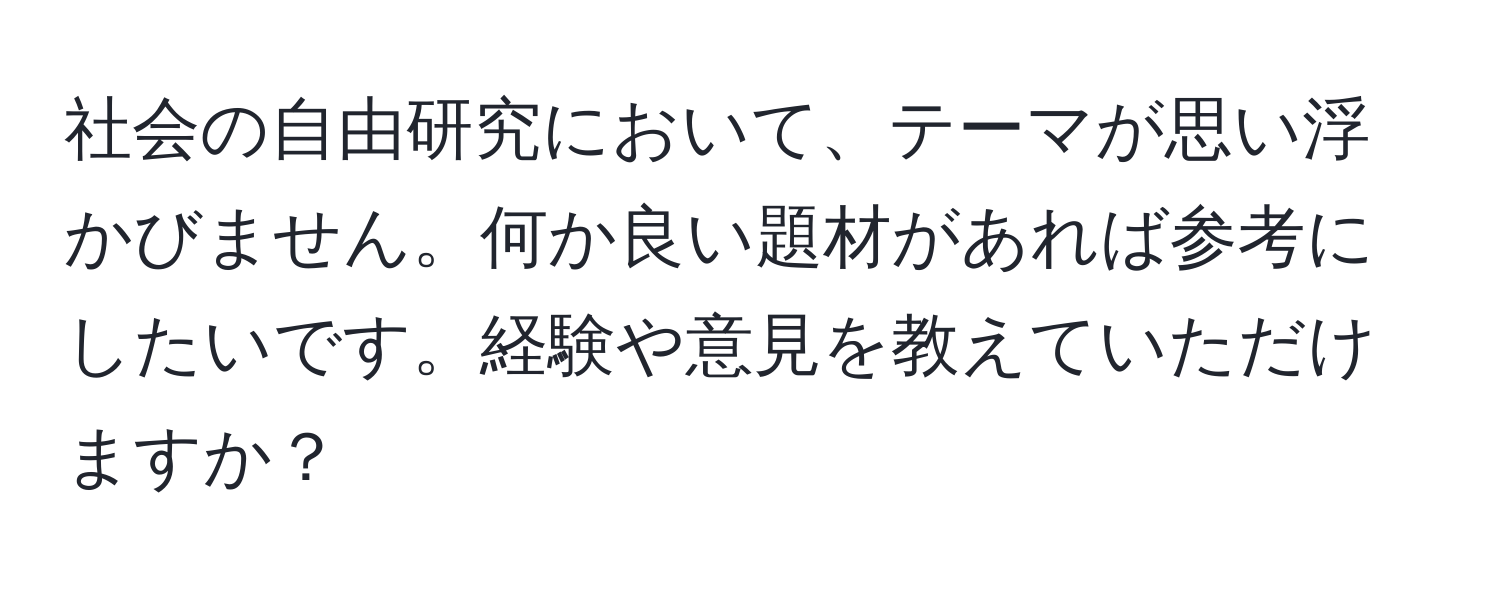 社会の自由研究において、テーマが思い浮かびません。何か良い題材があれば参考にしたいです。経験や意見を教えていただけますか？