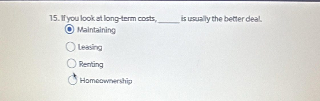 If you look at long-term costs,_ is usually the better deal.
Maintaining
Leasing
Renting
Homeownership