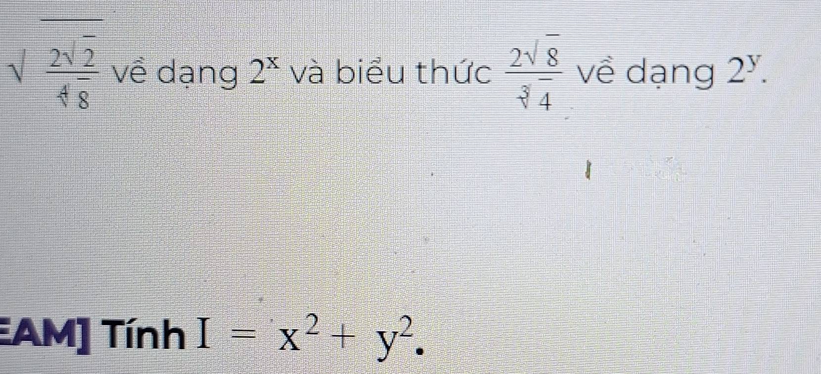 sqrt(frac 2sqrt 2)48 về dạng 2^x và biểu thức  2sqrt(8)/sqrt[3](4)  về dạng 2^y. 
EAM] Tính I=x^2+y^2.