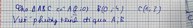 ceno △ ABC do? A(2;0) B(0;4) C(1,3)
Viet phubig tanc diqua A; B