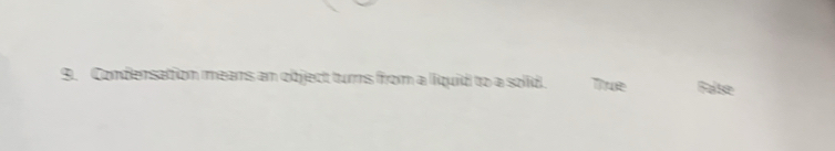 Condensation mears an object turns from a liquid to a solid. True False