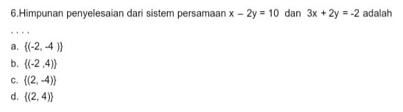 Himpunan penyelesaian dari sistem persamaan x-2y=10 dan 3x+2y=-2 adalah
a.  (-2,-4)
b.  (-2,4)
C.  (2,-4)
d.  (2,4)