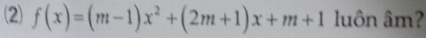 (2) f(x)=(m-1)x^2+(2m+1)x+m+1 luôn âm?