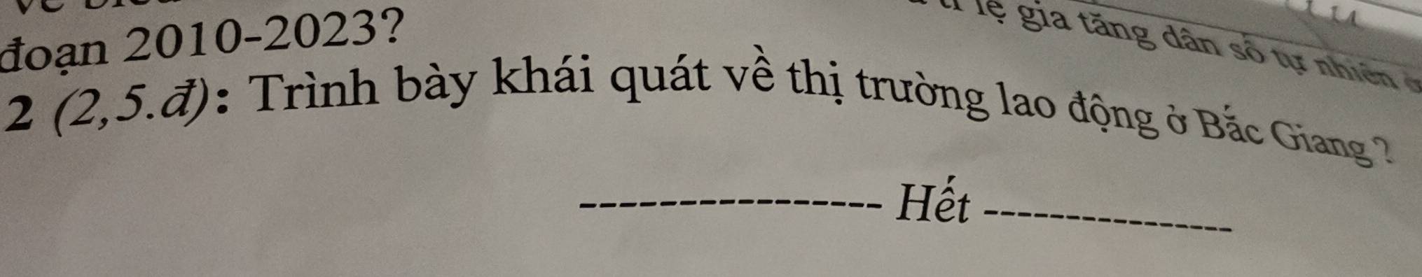 đoạn 2010-2023? 
T l ệ gi tăng dân số tự nhi ê 
2 (2,5.đ): Trình bày khái quát về thị trường lao động ở Bắc Giang 2
_Hết_