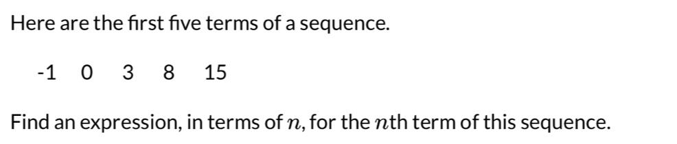 Here are the first five terms of a sequence.
-1 0 3 8 15
Find an expression, in terms of n, for the nth term of this sequence.