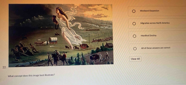 Westward Expansion
Migration across North America
Manilest Destiny
All of these answers are correct
Clear All
2
What concept does this image best illustrate?