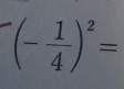 (- 1/4 )^2=